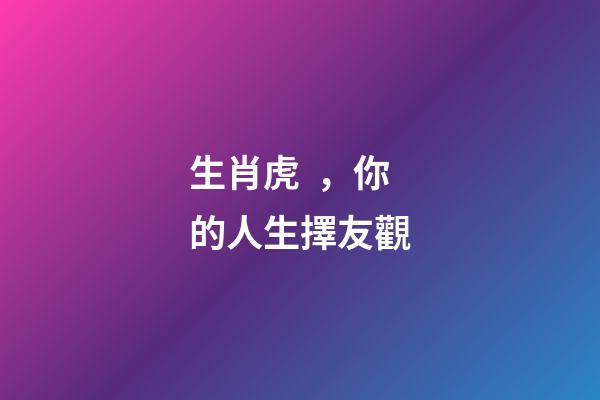生肖虎，你的人生擇友觀